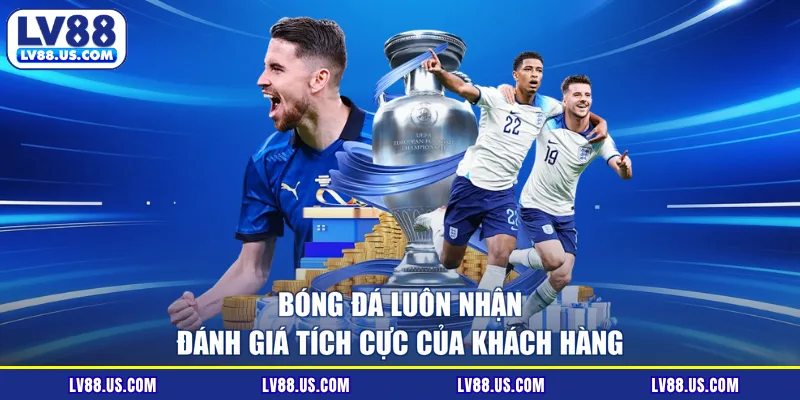 Bóng đá luôn nhận đánh giá tích cực của khách hàng