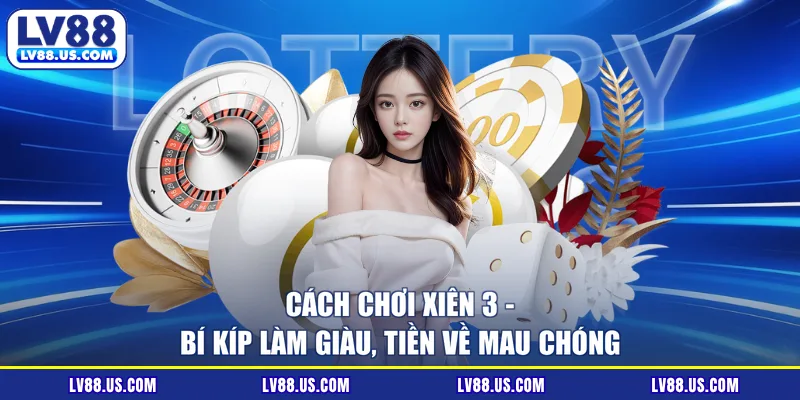 Cách Chơi Xiên 3 - Bí Kíp Làm Giàu, Tiền Về Mau Chóng