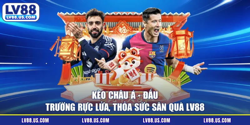 Kèo Châu Á - Đấu Trường Rực Lửa, Thỏa Sức Săn Quà LV88