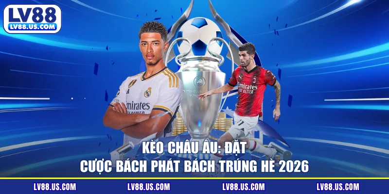 Kèo Châu Âu: Đặt Cược Bách Phát Bách Trúng Hè 2026