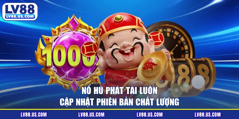 Nổ hũ phát tài luôn cập nhật phiên bản chất lượng