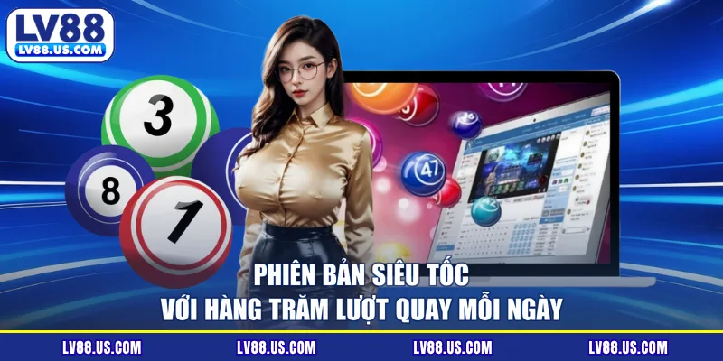 Phiên bản siêu tốc với hàng trăm lượt quay mỗi ngày