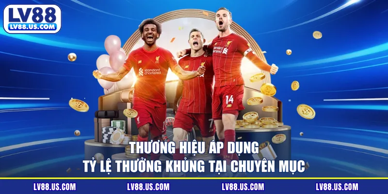 Thương hiệu áp dụng tỷ lệ thưởng khủng tại chuyên mục